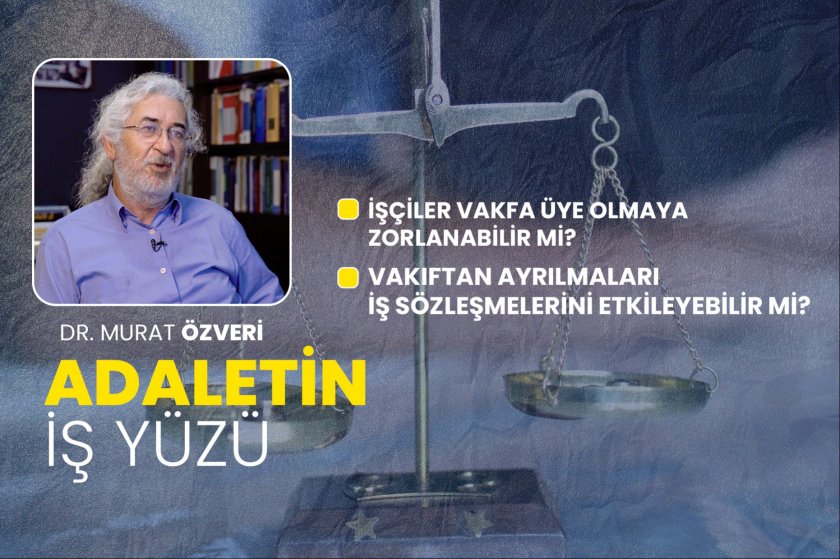 İşçiler vakfa üye olmaya zorlanabilir mi? | Adaletin İş Yüzü