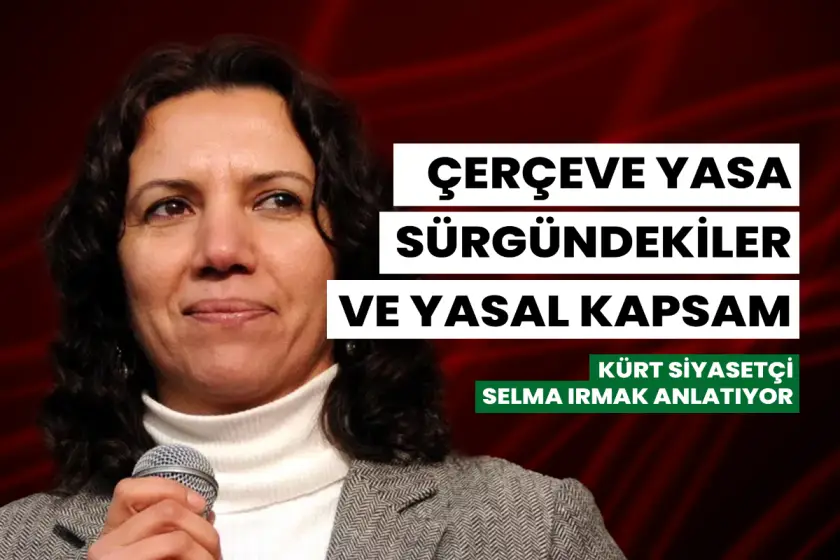 Çerçeve yasa, sürgündekiler ve yasal kapsam | Kürt Siyasetçi Selma Irmak anlatıyor